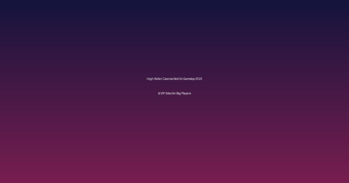 High Roller Casinos Not On Gamstop 2025 – VIP Sites for Big Players - Non Uk Casino Sites